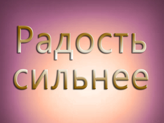 Радость сильнее