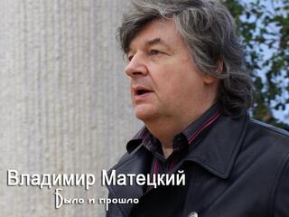 Владимир Матецкий. Было и прошло