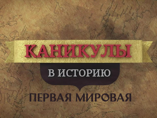 Каникулы в историю. Первая Мировая