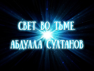 Свет во тьме. Абдулла Султанов