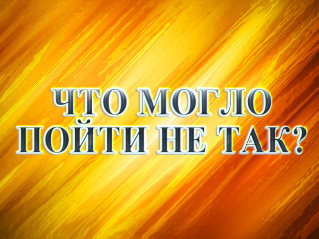 Что могло пойти не так?