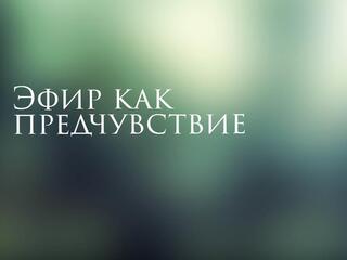 Эфир как предчувствие