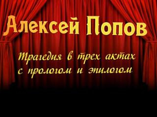 Алексей Попов. Трагедия в трёх актах с прологом и эпилогом