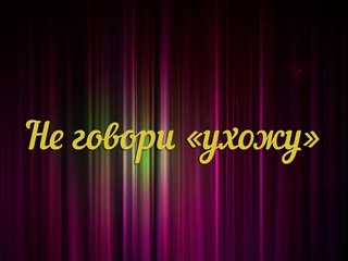 Не говори "ухожу"