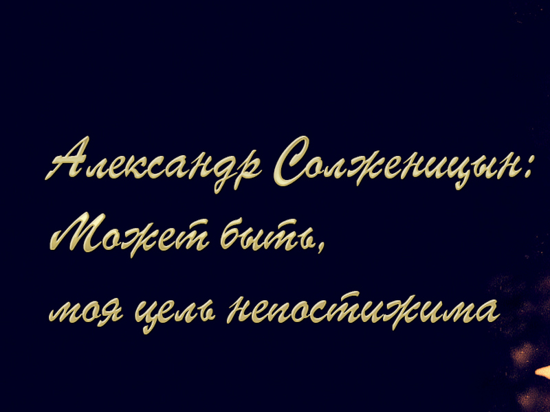 Александр Солженицын: Может быть, моя цель непостижима