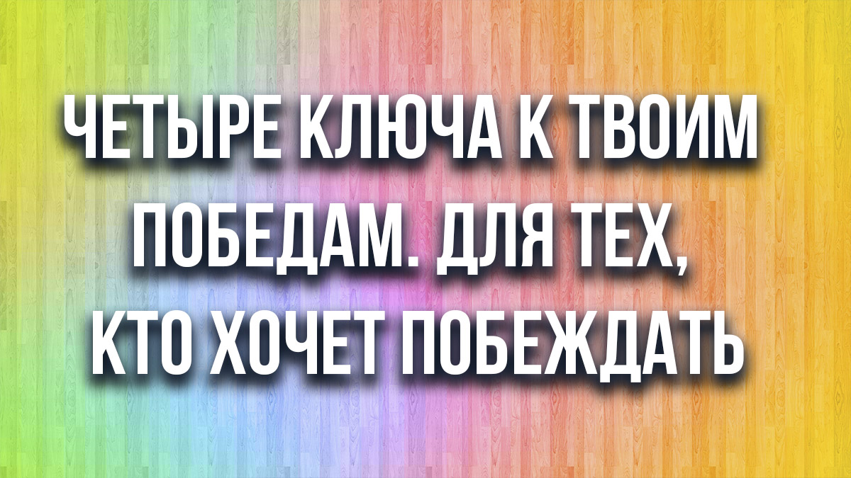 Четыре ключа к твоим победам. Для тех, кто хочет побеждать