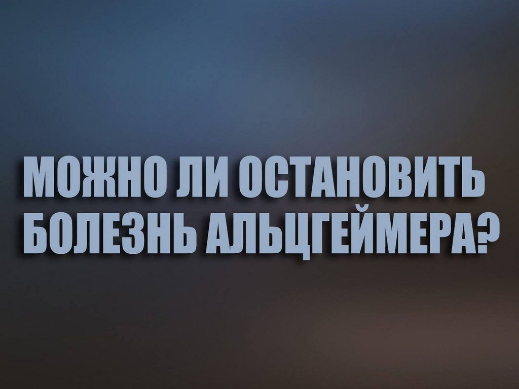 Можно ли остановить болезнь Альцгеймера?