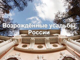 Возрождённые усадьбы России