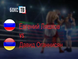 Евгений Ляшков (Россия) - Давид Оганнисян (Армения)