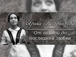 Ирина Печерникова. От первой до последней любви