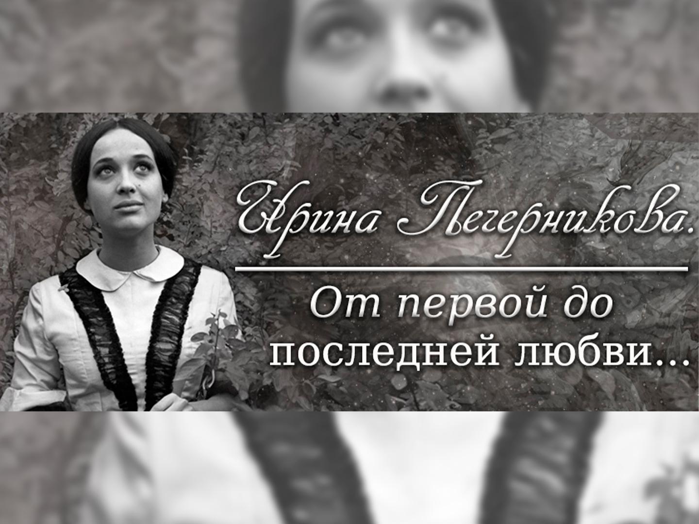 Ирина Печерникова. От первой до последней любви