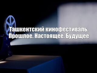 Ташкентский кинофестиваль. Прошлое. Настоящее. Будущее