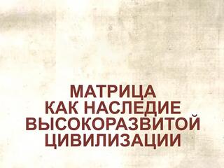 Матрица, как наследие высокоразвитой цивилизации