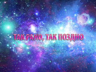 Так рано, так поздно