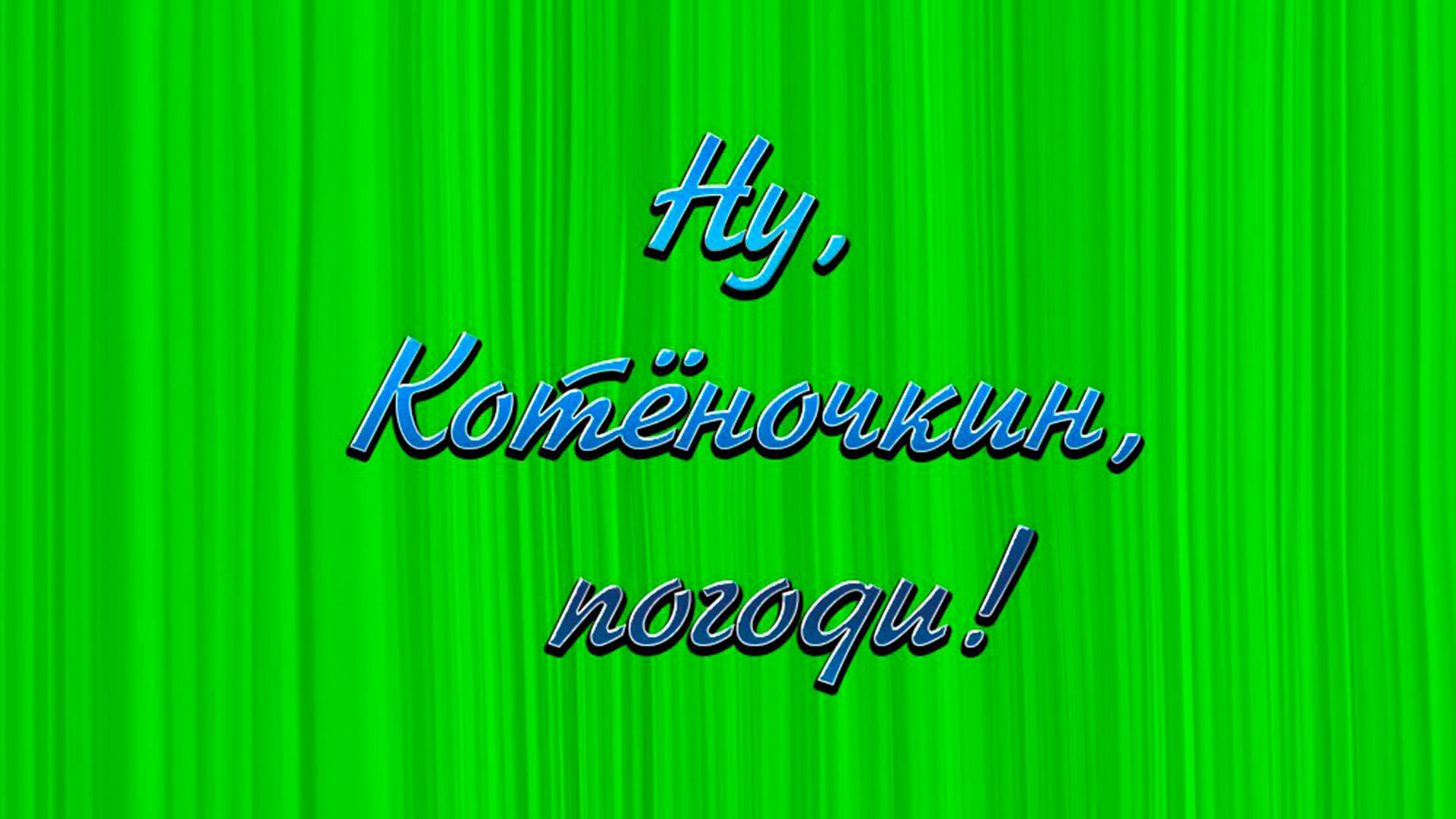 Ну, Котёночкин, погоди!