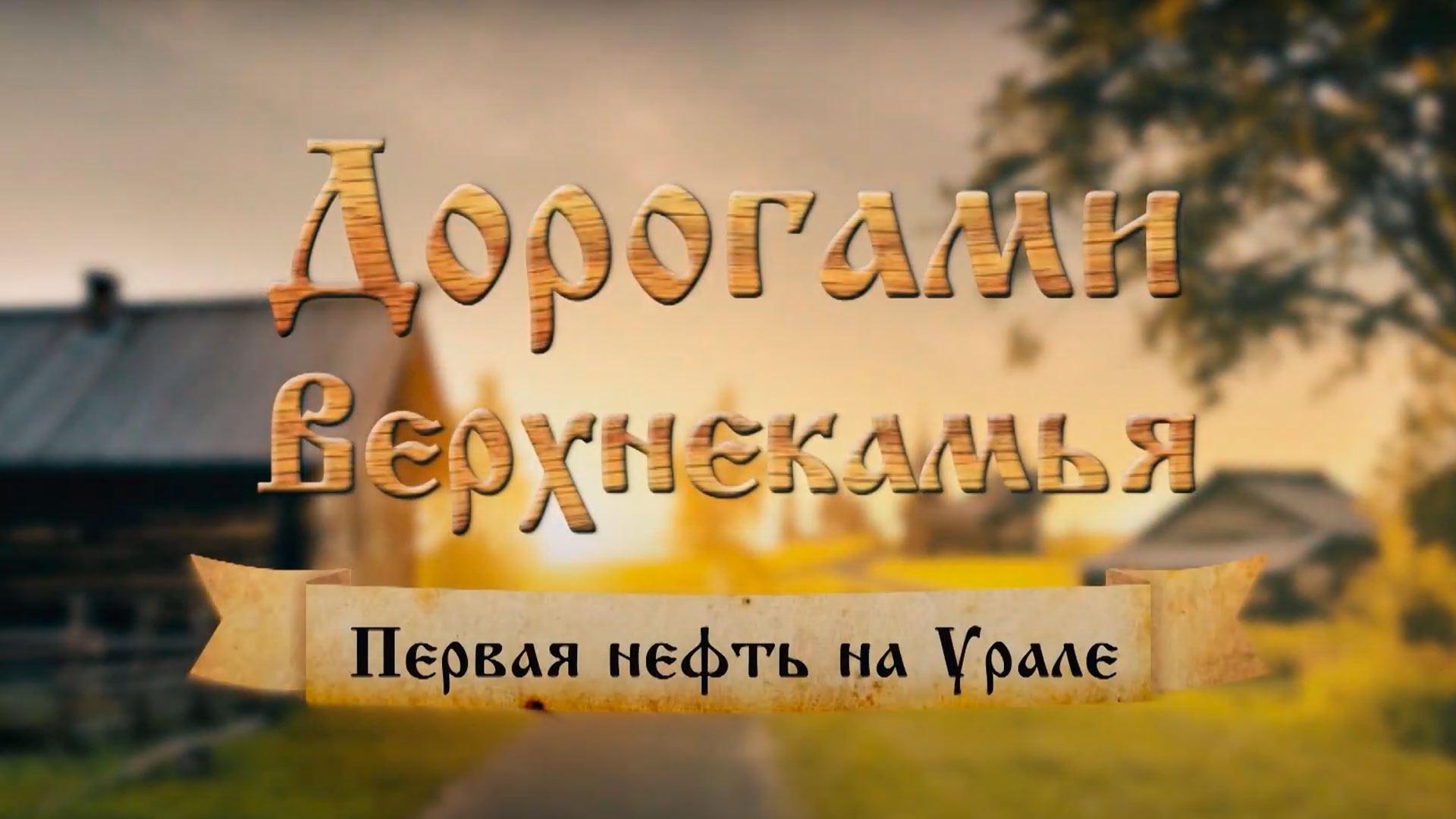 Дорогами Верхнекамья. Первая нефть на Урале