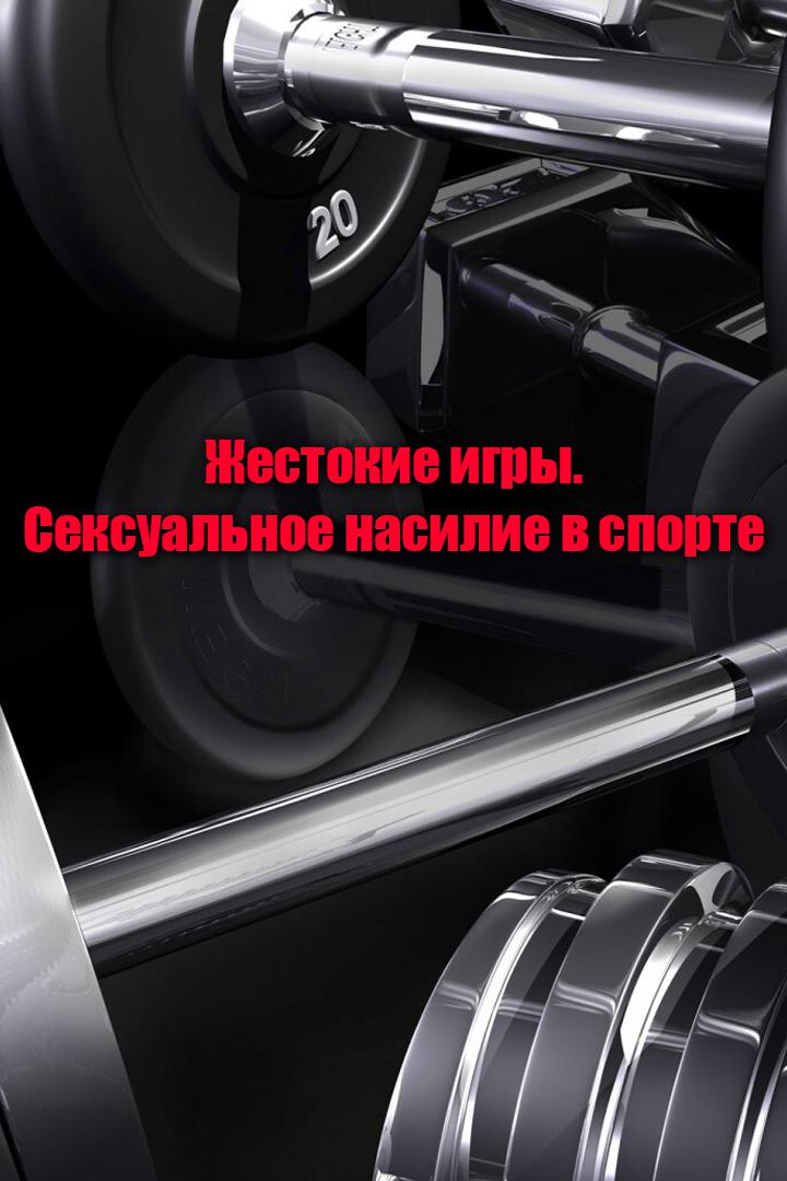 Жестокие игры. Сексуальное насилие в спорте