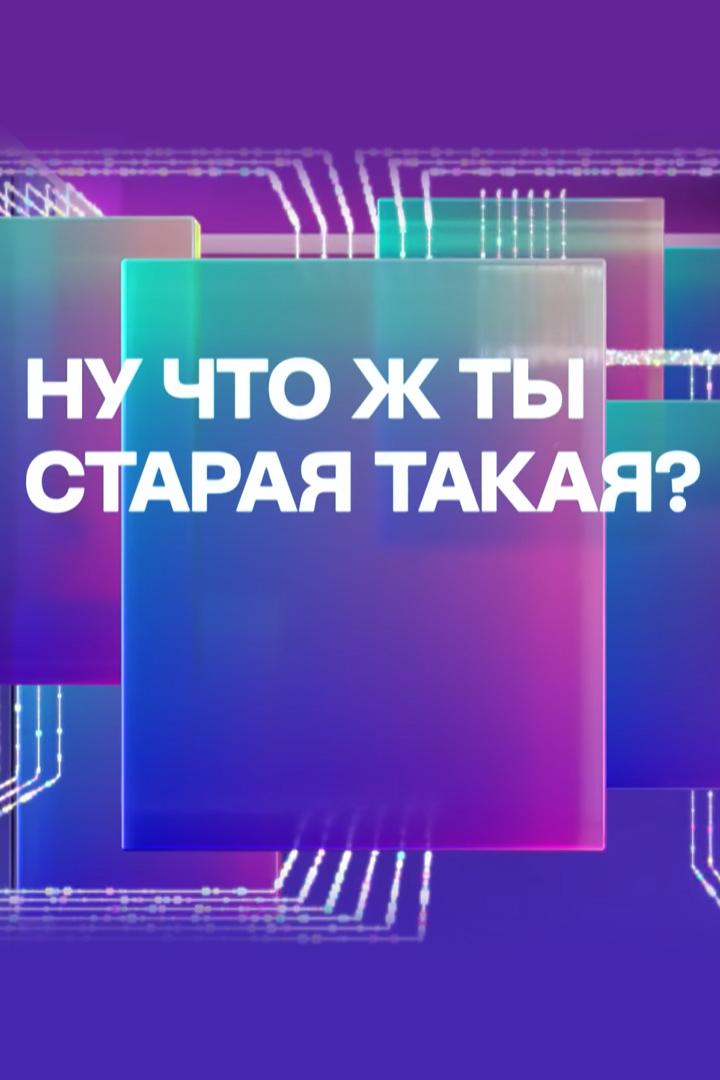 Ну что ж ты старая такая?
