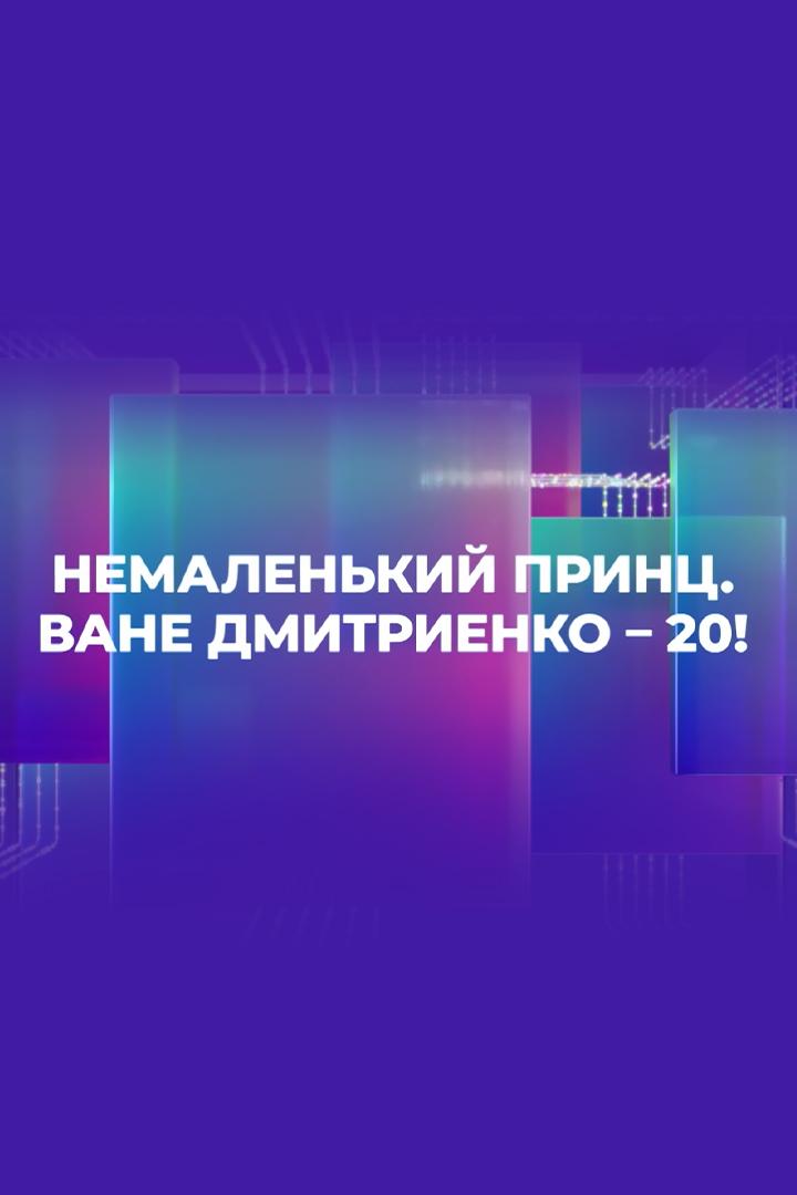 Немаленький принц. Ване Дмитриенко - 20!